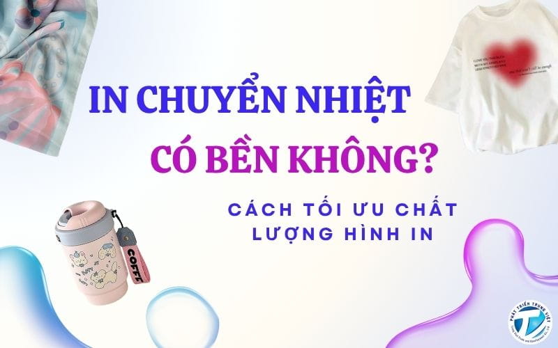 In Chuyển Nhiệt Có Bền Không? Cách Tối Ưu Chất Lượng Hình In